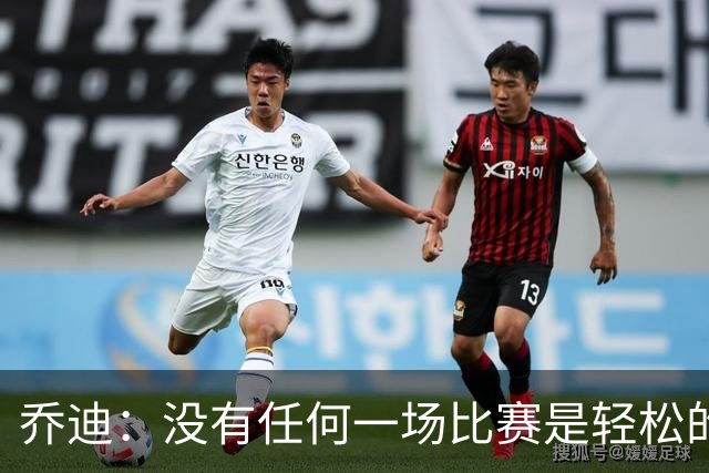 乔迪：没有任何一场比赛是轻松的，我们一定要保持稳定性
