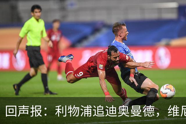 回声报：利物浦追迪奥曼德，维尼修斯也被推荐