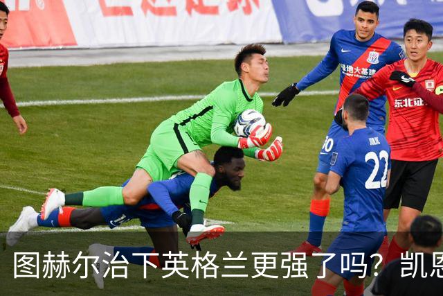 图赫尔治下英格兰更强了吗？凯恩：是的，我们已经证明了这点