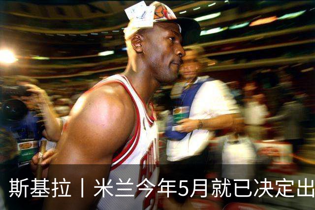 斯基拉丨米兰今年5月就已决定出售莱奥