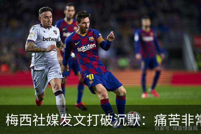 梅西社媒发文打破沉默：痛苦非常巨大，伤口需要很长时间才能愈合