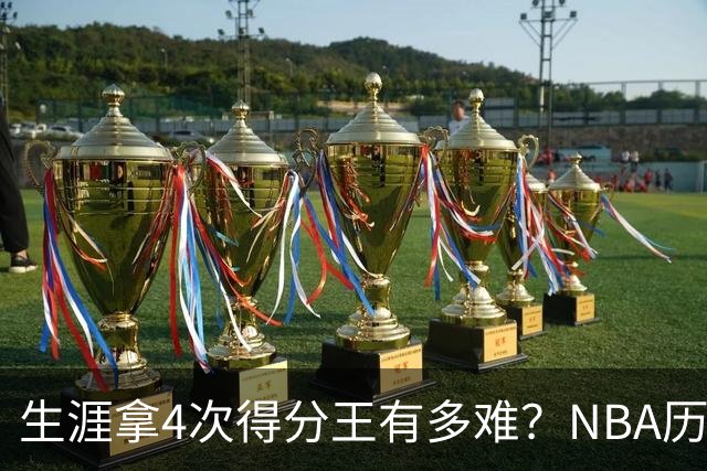 生涯拿4次得分王有多难？NBA历史仅5人达成，现役仅1棵独苗