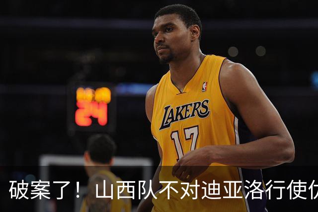 破案了！山西队不对迪亚洛行使优先续约权，原因揭晓