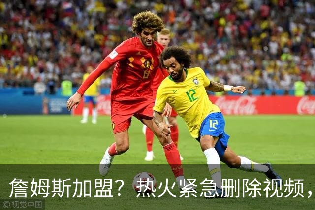詹姆斯加盟？热火紧急删除视频，帕金斯没有说谎，争冠恐失去悬念