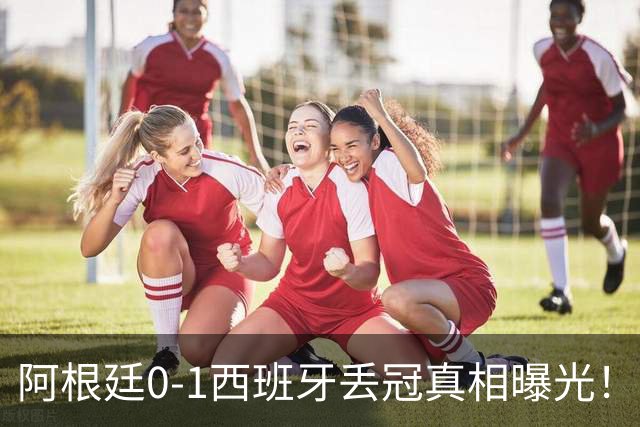 阿根廷0-1西班牙丢冠真相曝光！麦卡老爹硬刚阴谋论，斯卡洛尼一句我不知道直接封神