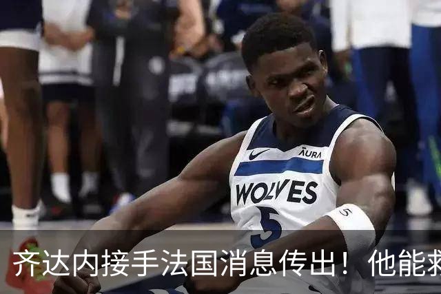 齐达内接手法国消息传出！他能救法国队吗？